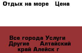 Отдых на море › Цена ­ 300 - Все города Услуги » Другие   . Алтайский край,Алейск г.